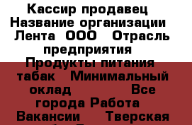 Кассир-продавец › Название организации ­ Лента, ООО › Отрасль предприятия ­ Продукты питания, табак › Минимальный оклад ­ 28 000 - Все города Работа » Вакансии   . Тверская обл.,Бежецк г.